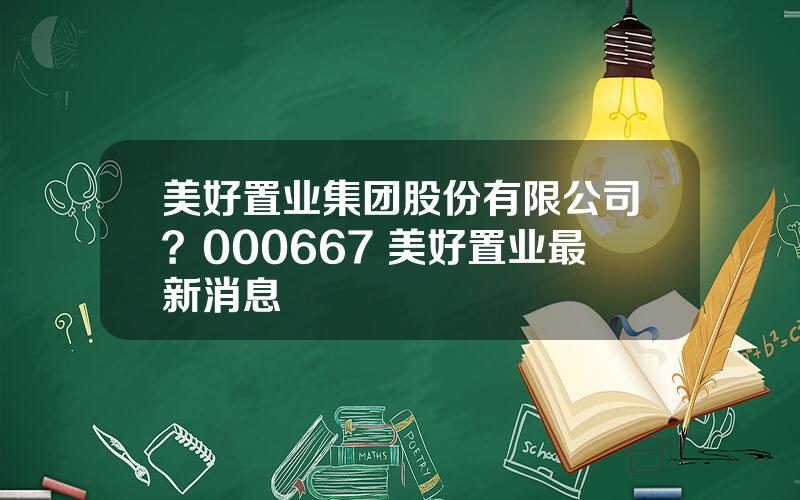 美好置业集团股份有限公司？000667 美好置业最新消息